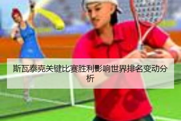 斯瓦泰克关键比赛胜利影响世界排名变动分析